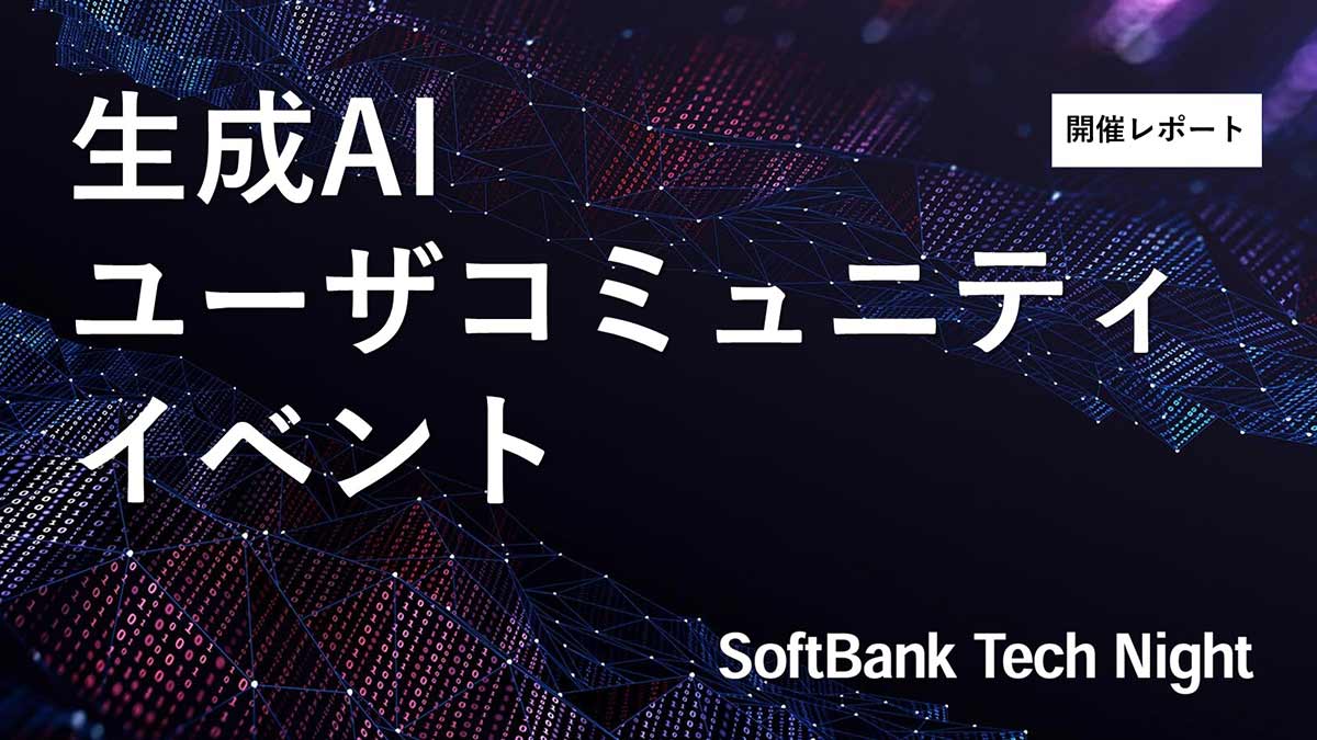 生成AIのユーザ会！3/7 SoftBank Tech Night 開催レポート【後編