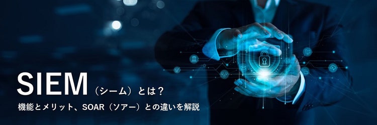 SIEMとは？ 機能とメリット、SOARとの違いを解説