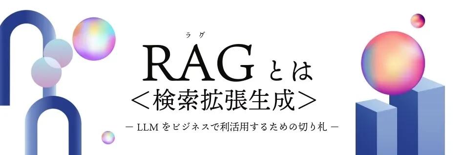 RAG（検索拡張生成）とは？ LLMをビジネスで利活用するための切り札