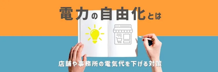 電力の自由化とは？ 店舗や事務所の電気代を下げる対策について