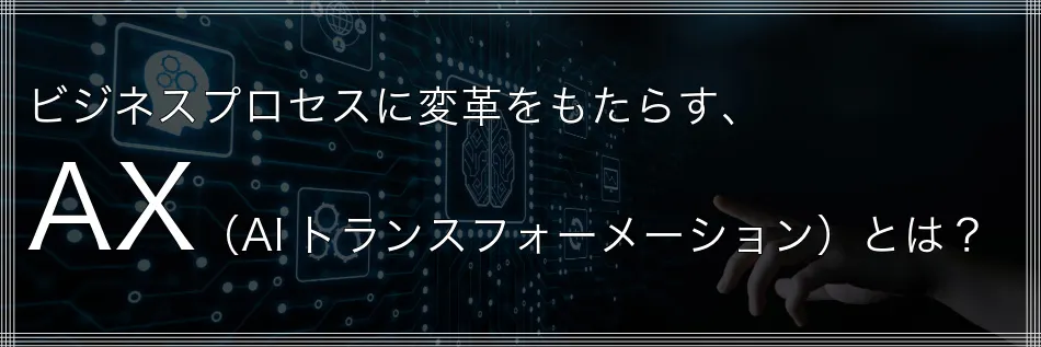 ビジネスプロセスに変革をもたらす、AX（AIトランスフォーメーション）とは？