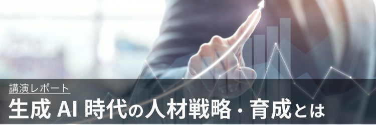 生成AI時代の人材戦略・育成とは　（講演レポート ）