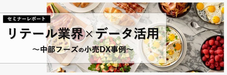 リテール業界×データ活用～中部フーズの小売DX事例～