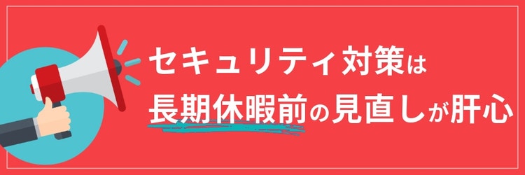 セキュリティ対策は長期休暇前の見直しが肝心