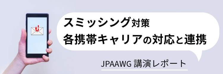 スミッシング対策 各携帯キャリアの対応と連携（JPAAWG講演レポート）