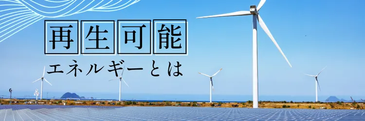 再生可能エネルギーとは？ 企業で活用するメリット・デメリットを解説