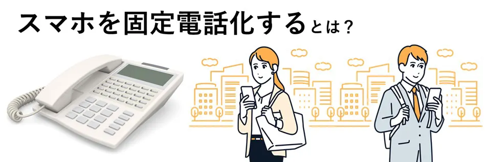 スマホを固定電話化するとは？ メリットと方法を詳しく解説