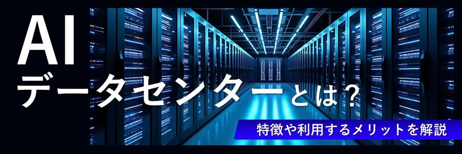 AIデータセンターとは？ 特徴や利用するメリットを分かりやすく解説