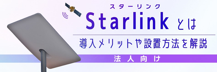 スターリンク（Starlink）とは？ 高速衛星通信のメリットや設置方法を解説【法人向け】