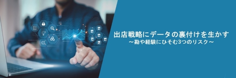 出店戦略にデータの裏付けを生かす～勘や経験にひそむ3つのリスク～