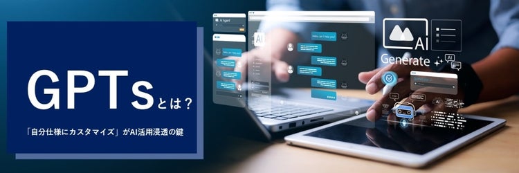 GPTsとは？ 活用が進む「カスタムGPT」の真価に迫る