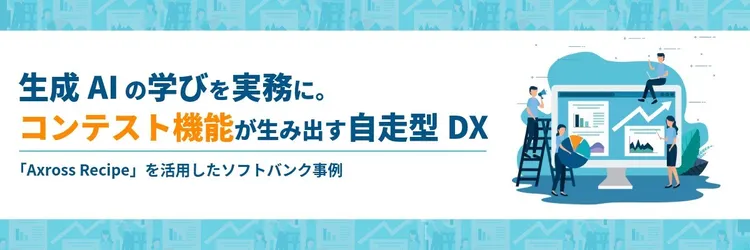 生成AIの学びを実務に。「コンテスト」機能が生み出す自走型DX ～「Axross Recipe」を活用したソフトバンク事例～