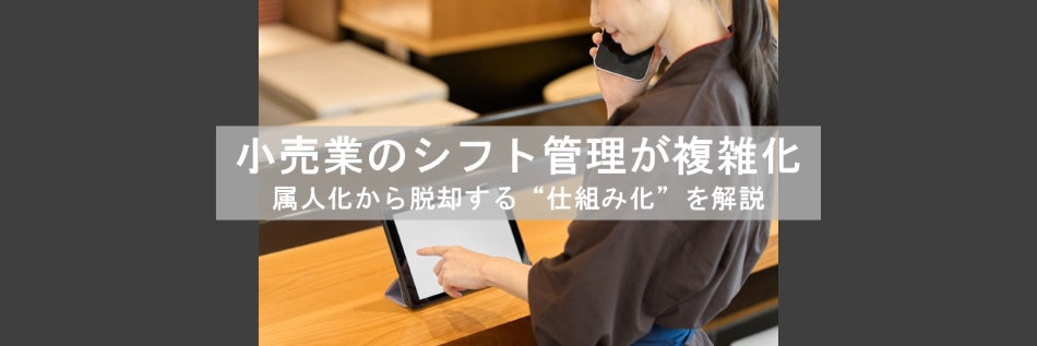 小売業のシフト管理が複雑化。属人化から脱却する“仕組み化”を解説
