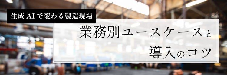 生成AIで変わる製造現場。業務別ユースケースと導入のコツ
