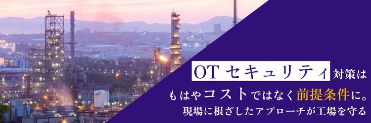 OTセキュリティ対策はもはやコストではなく前提条件に。現場に根ざしたアプローチが工場を守る