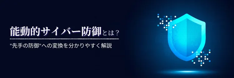 能動的サイバー防御とは？ “先手の防御”への転換を分かりやすく解説