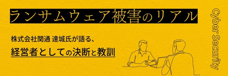 ランサムウェア被害のリアル ～株式会社関通 達城氏が語る、経営者としての決断と教訓～