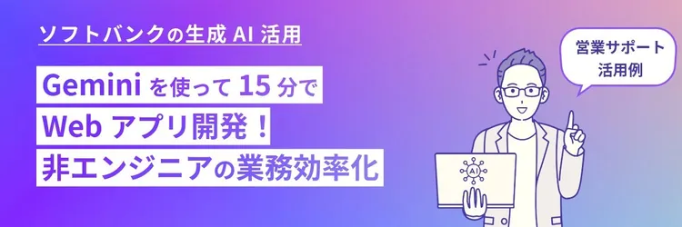 Gemini を使って15分でWebアプリ開発！ 非エンジニアの業務効率化 ～ソフトバンクの営業サポート活用例～