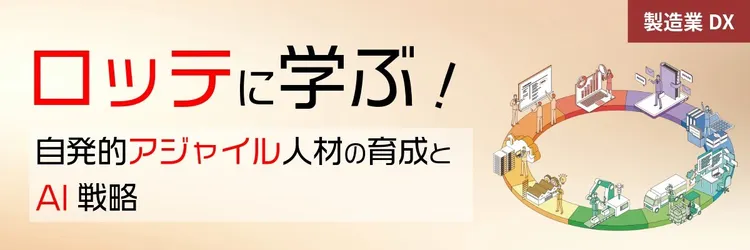 【製造業DX】ロッテに学ぶ、自発的アジャイル人材の育成とAI戦略