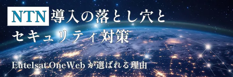 NTN導入の落とし穴とセキュリティ対策：Eutelsat OneWebが選ばれる理由