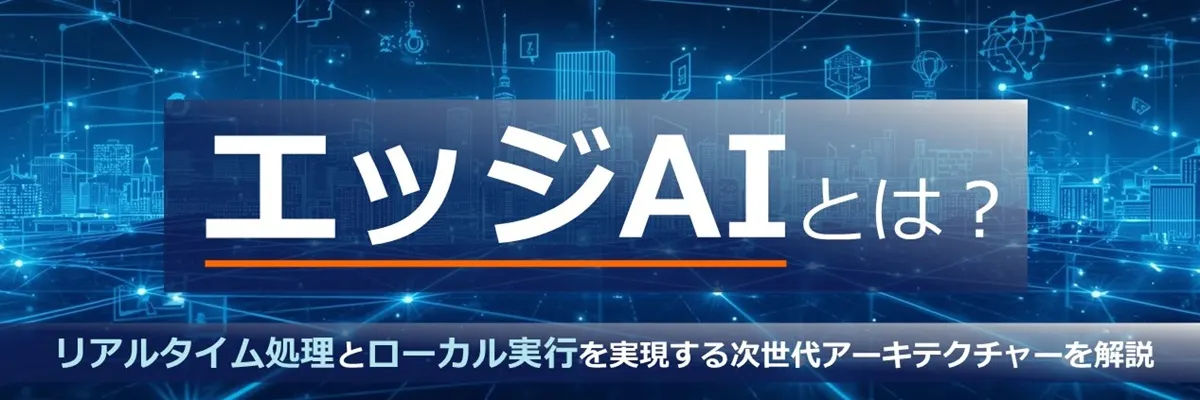 エッジAIとは？ リアルタイム処理とローカル実行を実現する次世代アーキテクチャーを解説