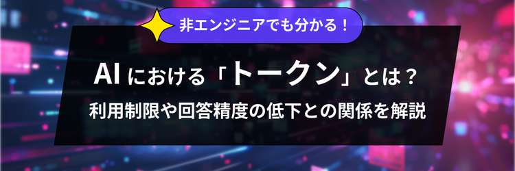 非エンジニアでも分かる！ AIにおける「トークン」とは？ 利用制限や回答精度の低下との関係を解説