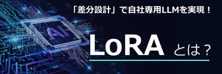 自社専用LLMを作る新常識　“差分設計”で実現する「LoRA」とは？