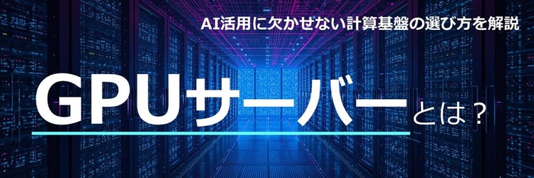 GPUサーバーとは？ AI活用に欠かせない計算基盤の選び方を解説