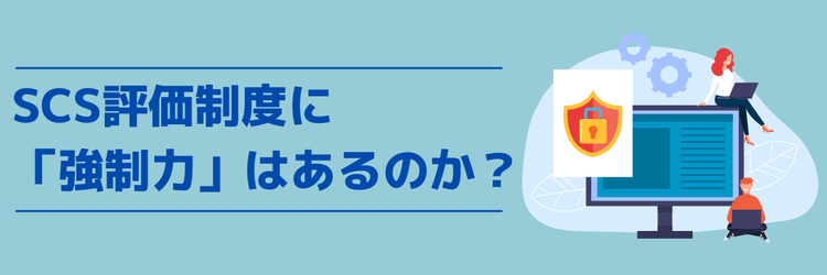 SCS評価制度に「強制力」はあるのか？──準拠コストと発注者との目線合わせを考える