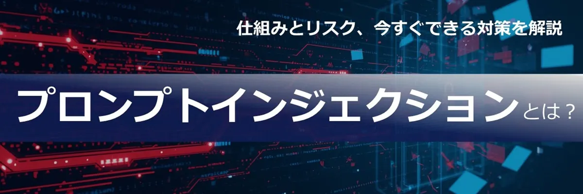 プロンプトインジェクションとは？ 仕組みとリスク、今すぐできる対策を解説
