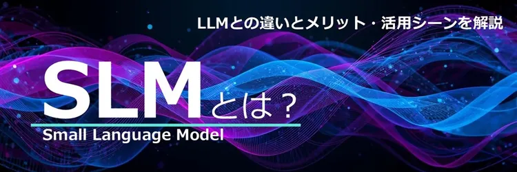 SLM（小規模言語モデル）とは？ LLMとの違いやメリット、活用シーンを解説