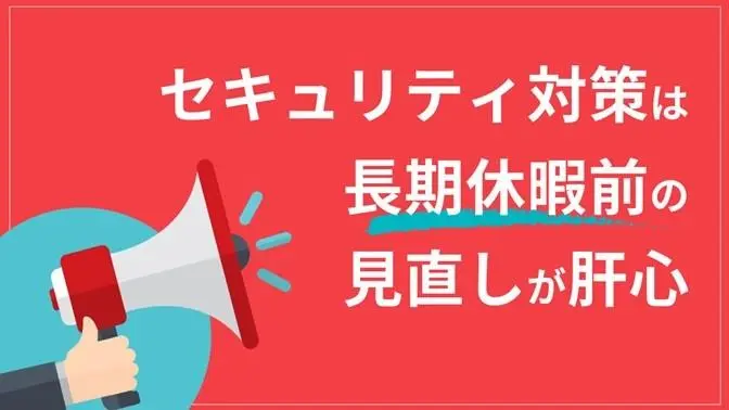 セキュリティ対策は長期休暇前の見直しが肝心