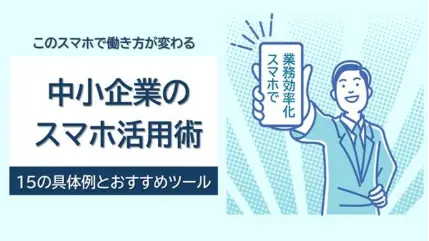 中小企業の業務効率化はスマホ活用から！ ～15の具体例とおすすめツール～【2025年版】