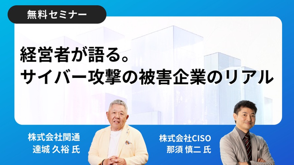 ウェビナー：経営者が語る。サイバー攻撃の被害企業のリアル