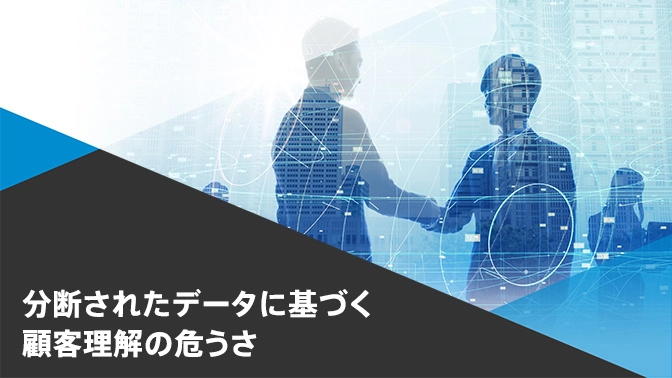 分断されたデータに基づく顧客理解の危うさ