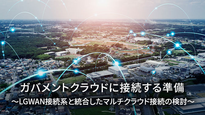 ガバメントクラウドに接続する準備〜LGWAN接続系と統合したマルチクラウド接続の検討〜