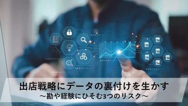 出店戦略にデータの裏付けを生かす～勘や経験にひそむ3つのリスク～