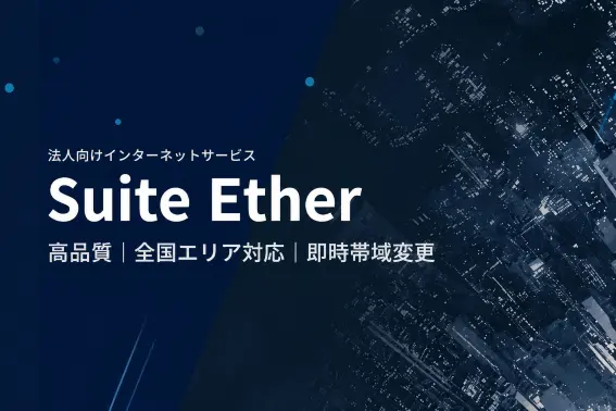 高速・安定・柔軟性に優れた全国エリア対応の法人向けインターネットサービス「Suite Ether」