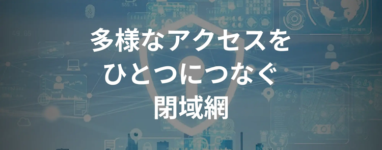 多様なアクセスをひとつにつなぐ閉域網SmartVPN