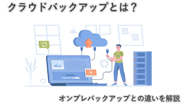 クラウドバックアップとは？ メリット・デメリット、オンプレバックアップとの違いについて解説