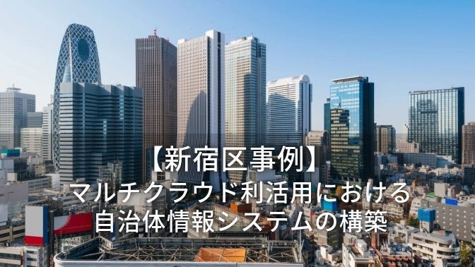 AWS関連ブログ_【新宿区事例】マルチクラウド利活用における自治体情報システムの構築