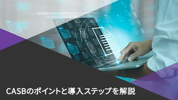 SaaS時代の切り札「CASB」 押さえるべきポイントと導入へのステップ