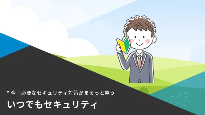 "今"必要なセキュリティ対策がまるっと整う「いつでもセキュリティ」