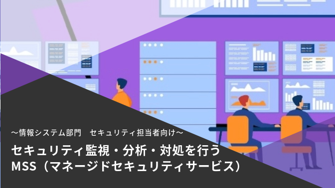 セキュリティ監視・分析・対処を行うMSS（マネージドセキュリティサービス）