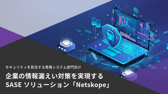 企業の情報漏えい対策を実現するSASEソリューション「Netskope」