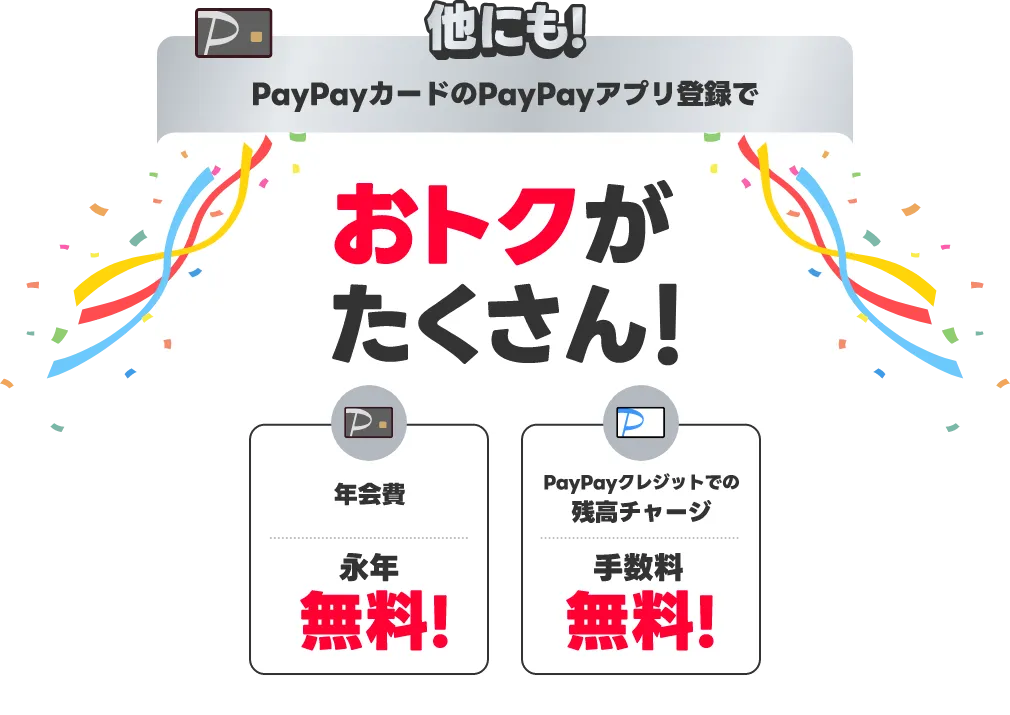 他にも！PayPayカードのPayPayアプリ登録でおトクがたくさん！年会費 永年無料！ PayPayクレジットでの残高チャージ 手数料無料！
