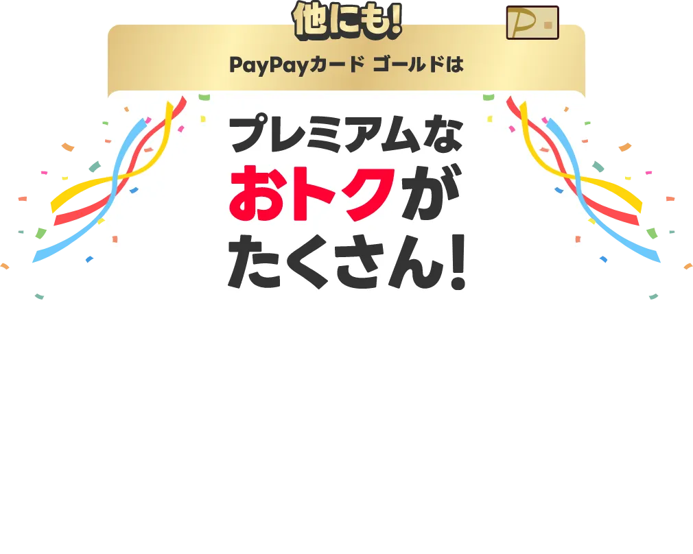 他にも！PayPayカードはプレミアムなおトクがたくさん！ もっとみる