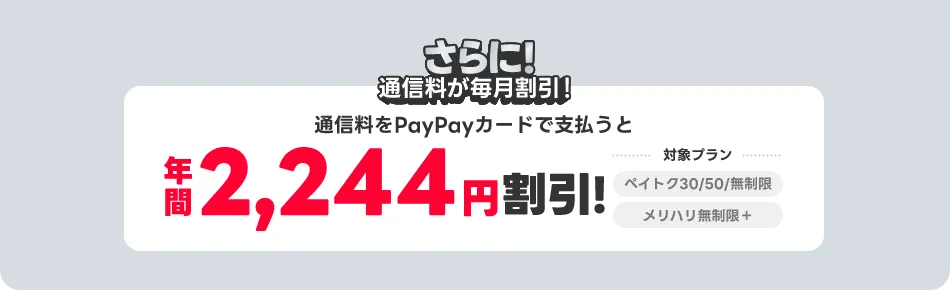 さらに！通信料もPayPayカードで支払うと年間2,244円割引！ 対象プランペイトク30/50/無制限 メリハリ無制限＋