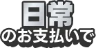日常のお支払いで