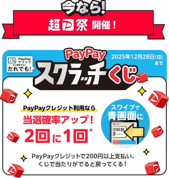 今なら！超PayPay祭開催中！ PayPayアプリで本人確認するとだれでも！PayPayスクラッチくじ 2025年12月28日（日）まで PayPayクレジット利用なら 当選確率アップ！2回に1回（スワイプで青画面に） PayPayクレジットで200円以上支払い、くじで当たりがでると戻ってくる！